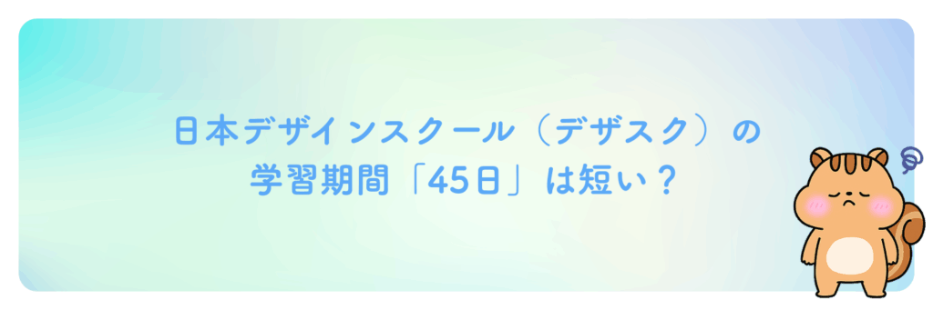 日本デザインスクール（デザスク）の学習期間「45日」は短い？
