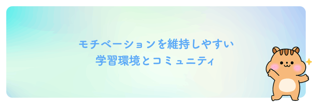 モチベーションを維持しやすい学習環境とコミュニティ