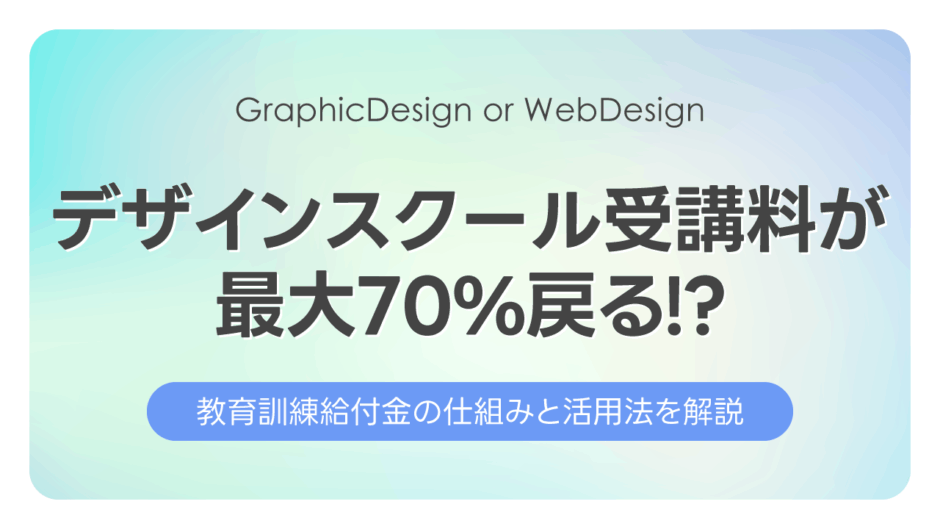 デザインスクール受講料が最大70%戻る!?教育訓練給付金の仕組みと活用法を解説【2025年最新】