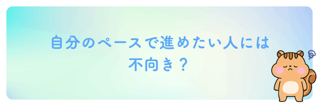自分のペースで進めたい人には不向き？