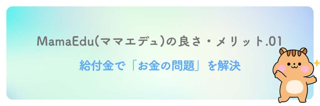 MamaEduの良さ・メリット1
給付金で「お金の問題」を解決