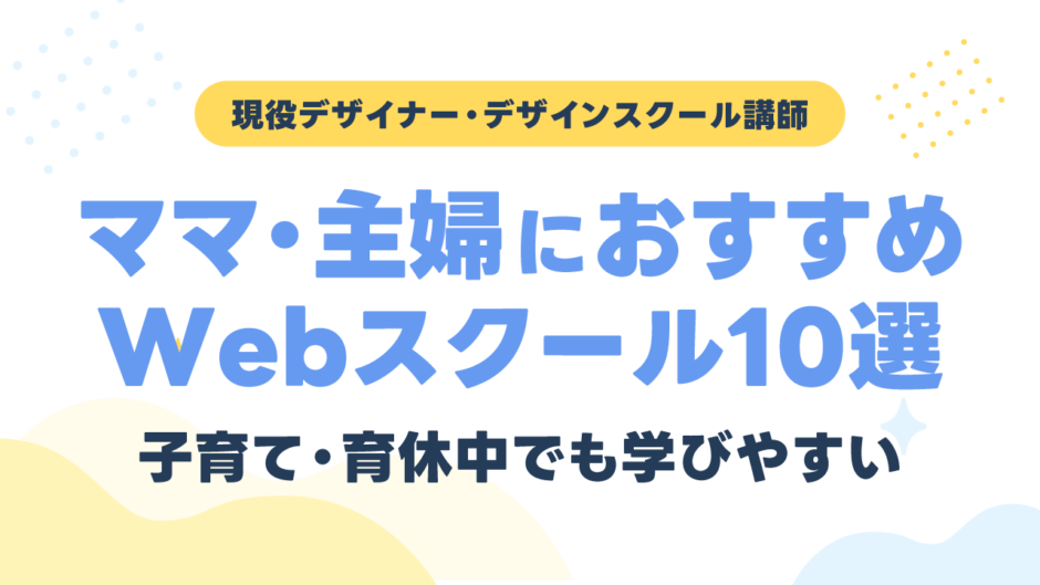 ママ・主婦におすすめのWebデザインスクール10選｜子育て・育休中でも学びやすい学校を現役講師が比較